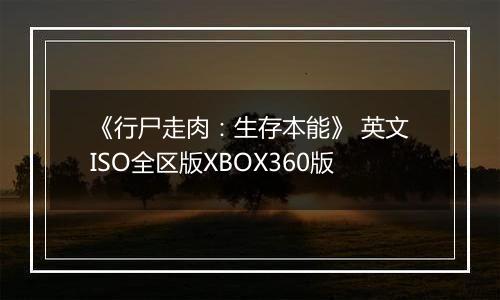 《行尸走肉：生存本能》 英文ISO全区版XBOX360版