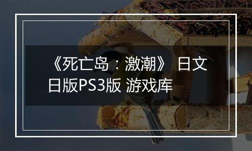 《死亡岛：激潮》 日文日版PS3版 游戏库