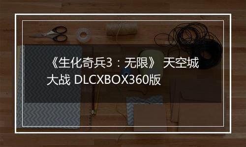 《生化奇兵3：无限》 天空城大战 DLCXBOX360版