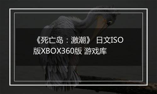 《死亡岛：激潮》 日文ISO版XBOX360版 游戏库