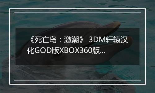 《死亡岛：激潮》 3DM轩辕汉化GOD版XBOX360版 游戏库