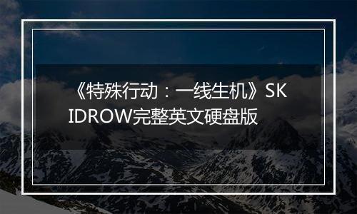 《特殊行动：一线生机》SKIDROW完整英文硬盘版