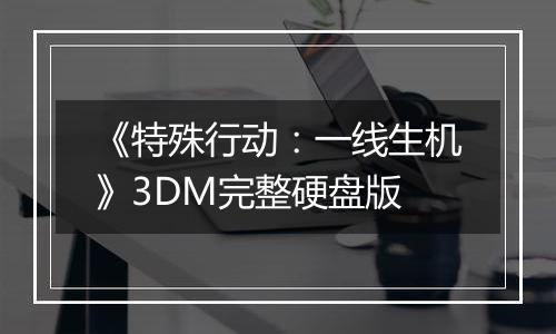 《特殊行动：一线生机》3DM完整硬盘版
