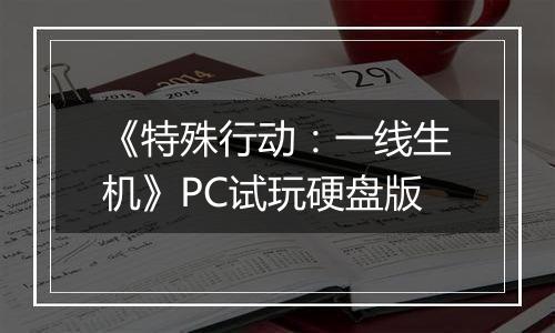 《特殊行动：一线生机》PC试玩硬盘版
