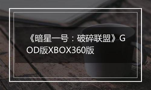 《暗星一号：破碎联盟》GOD版XBOX360版