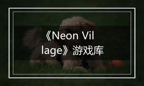 《Neon Village》游戏库