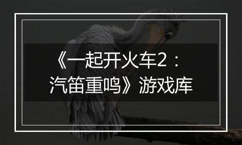《一起开火车2：汽笛重鸣》游戏库