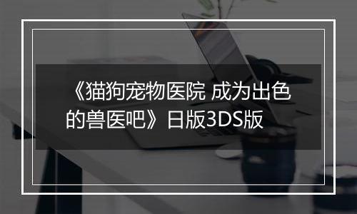 《猫狗宠物医院 成为出色的兽医吧》日版3DS版