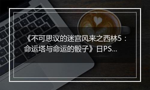《不可思议的迷宫风来之西林5：命运塔与命运的骰子》日PSV版
