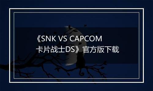 《SNK VS CAPCOM 卡片战士DS》官方版下载