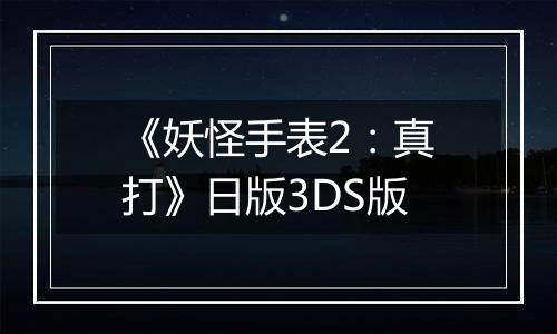 《妖怪手表2：真打》日版3DS版