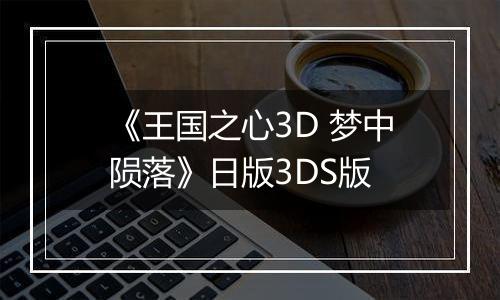 《王国之心3D 梦中陨落》日版3DS版