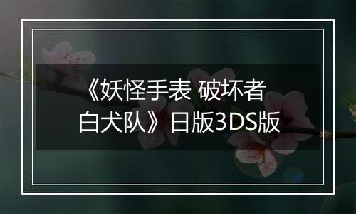 《妖怪手表 破坏者 白犬队》日版3DS版