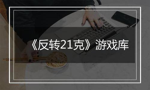《反转21克》游戏库
