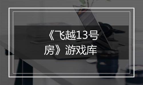 《飞越13号房》游戏库