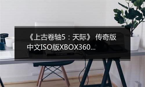 《上古卷轴5：天际》 传奇版 中文ISO版XBOX360版