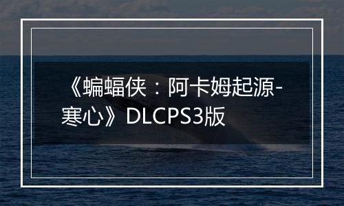 《蝙蝠侠：阿卡姆起源-寒心》DLCPS3版