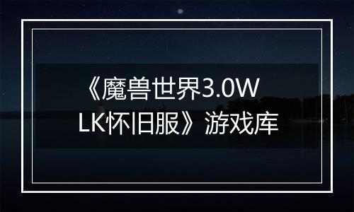 《魔兽世界3.0WLK怀旧服》游戏库
