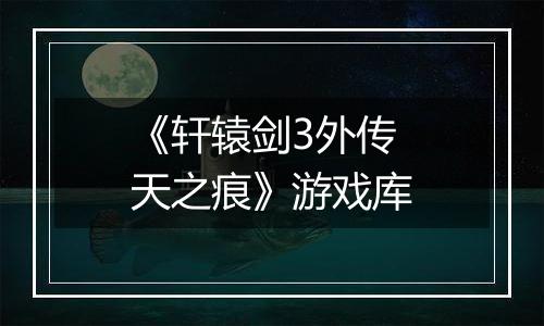 《轩辕剑3外传 天之痕》游戏库