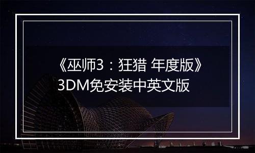 《巫师3：狂猎 年度版》 3DM免安装中英文版