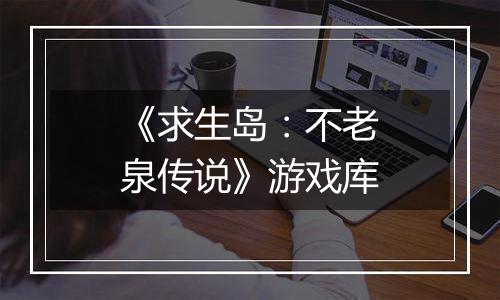 《求生岛：不老泉传说》游戏库