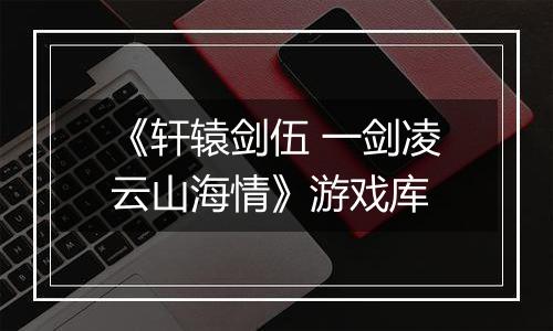 《轩辕剑伍 一剑凌云山海情》游戏库