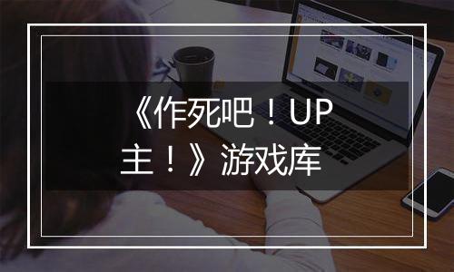 《作死吧！UP主！》游戏库