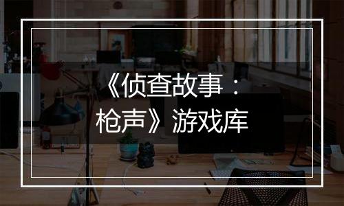 《侦查故事：枪声》游戏库