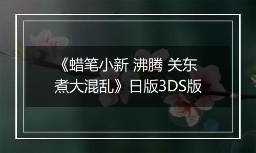 《蜡笔小新 沸腾 关东煮大混乱》日版3DS版