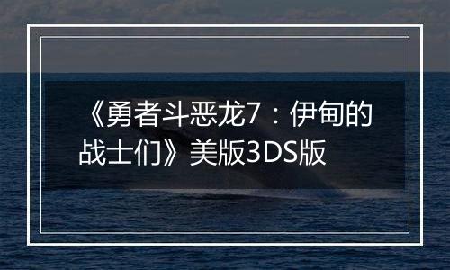 《勇者斗恶龙7：伊甸的战士们》美版3DS版