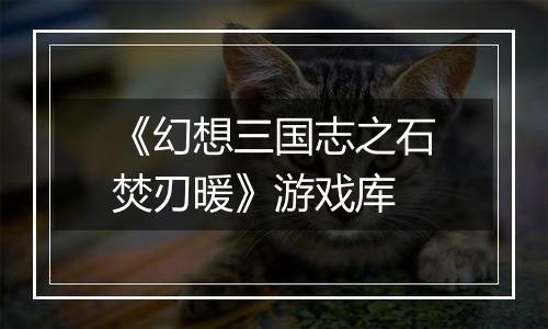《幻想三国志之石焚刃暖》游戏库