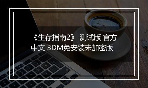 《生存指南2》 测试版 官方中文 3DM免安装未加密版