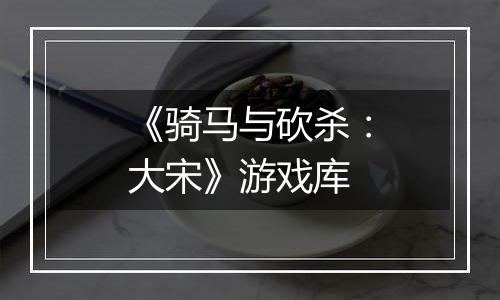《骑马与砍杀：大宋》游戏库
