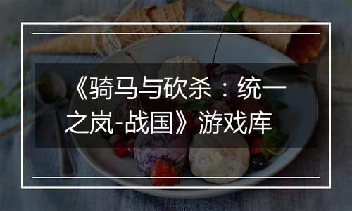 《骑马与砍杀：统一之岚-战国》游戏库