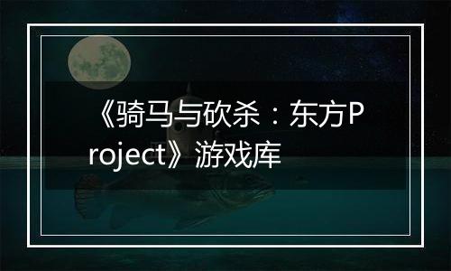 《骑马与砍杀：东方Project》游戏库