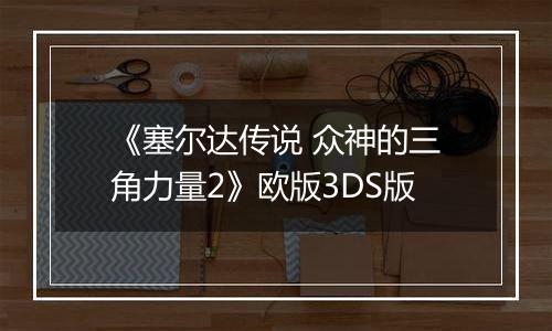 《塞尔达传说 众神的三角力量2》欧版3DS版