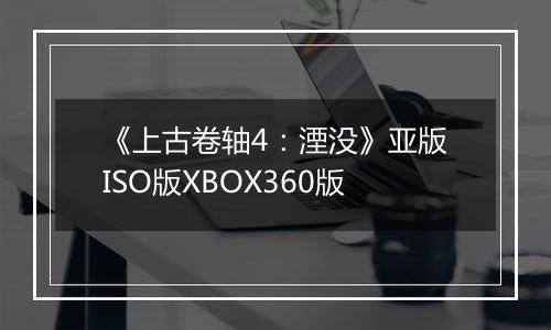 《上古卷轴4：湮没》亚版ISO版XBOX360版