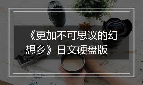 《更加不可思议的幻想乡》日文硬盘版