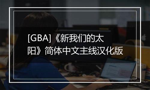 [GBA]《新我们的太阳》简体中文主线汉化版