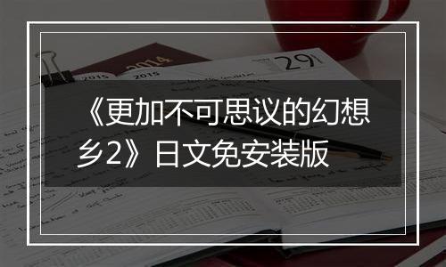 《更加不可思议的幻想乡2》日文免安装版