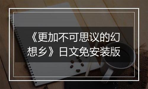 《更加不可思议的幻想乡》日文免安装版