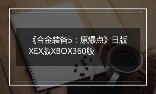 《合金装备5：原爆点》日版XEX版XBOX360版