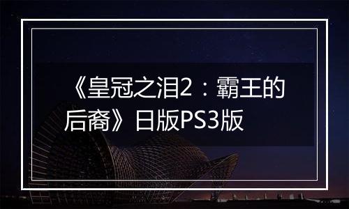 《皇冠之泪2：霸王的后裔》日版PS3版