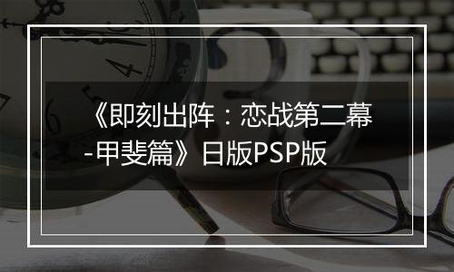《即刻出阵：恋战第二幕-甲斐篇》日版PSP版