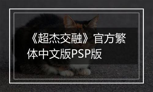 《超杰交融》官方繁体中文版PSP版