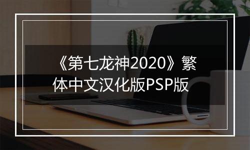 《第七龙神2020》繁体中文汉化版PSP版