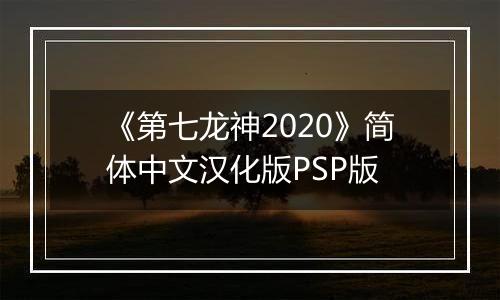 《第七龙神2020》简体中文汉化版PSP版
