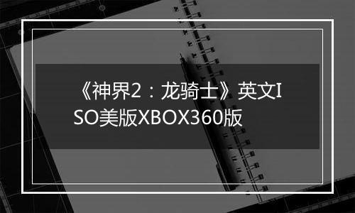 《神界2：龙骑士》英文ISO美版XBOX360版