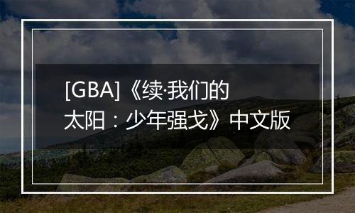 [GBA]《续·我们的太阳：少年强戈》中文版