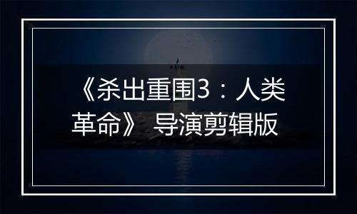 《杀出重围3：人类革命》 导演剪辑版